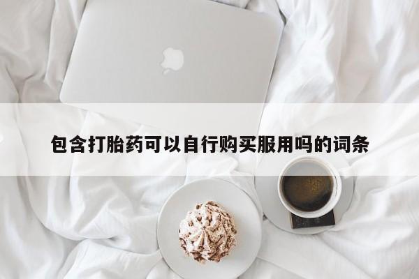 私人医院开打胎药包含打胎药可以自行购买服用吗的词条