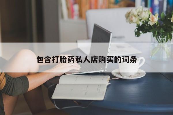 私人医院开打胎药包含打胎药私人店购买的词条