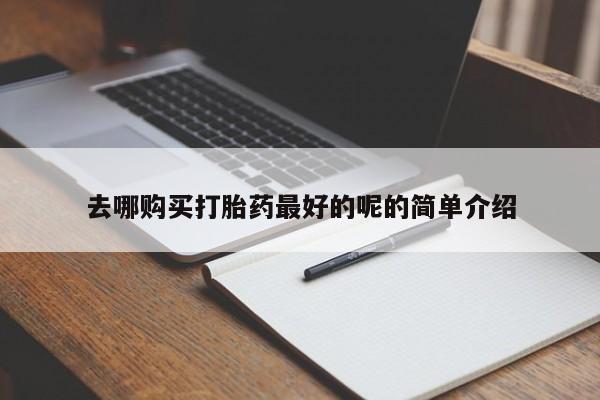 私人医院开打胎药去哪购买打胎药最好的呢的简单介绍