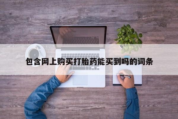私人医院开打胎药包含网上购买打胎药能买到吗的词条