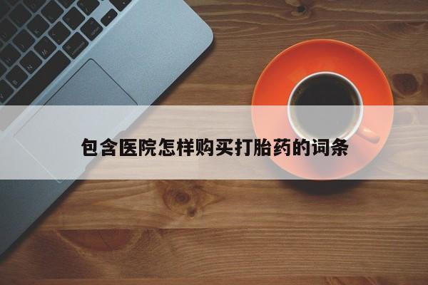 私人医院开打胎药包含医院怎样购买打胎药的词条