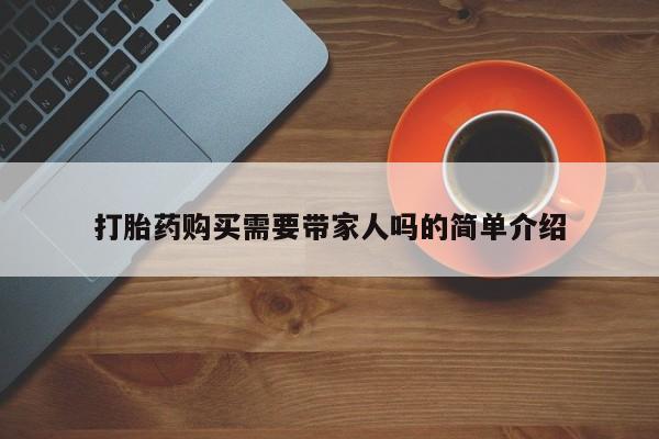 私人医院开打胎药打胎药购买需要带家人吗的简单介绍