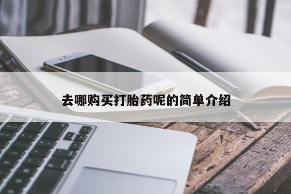 私人医院开打胎药去哪购买打胎药呢的简单介绍