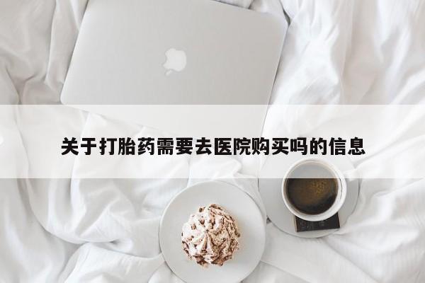 私人医院开打胎药关于打胎药需要去医院购买吗的信息
