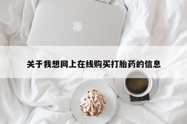 私人医院开打胎药关于我想网上在线购买打胎药的信息